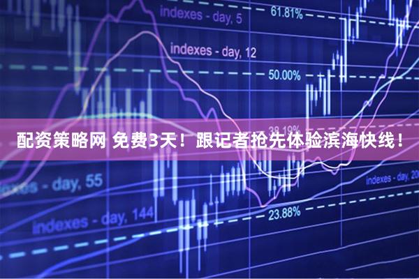 配资策略网 免费3天！跟记者抢先体验滨海快线！