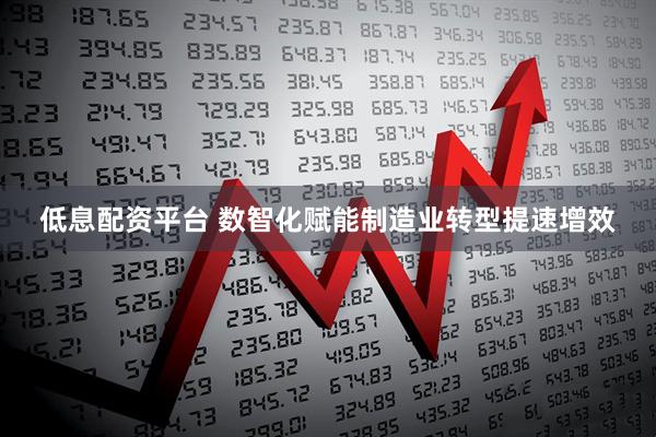 低息配资平台 数智化赋能制造业转型提速增效