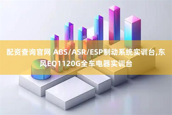 配资查询官网 ABS/ASR/ESP制动系统实训台,东风EQ1120G全车电器实训台